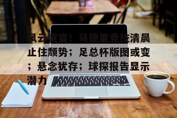 九游礼包-风云突变！马德里竞技清晨止住颓势；足总杯版图或变；悬念犹存；球探报告显示潜力的简单介绍