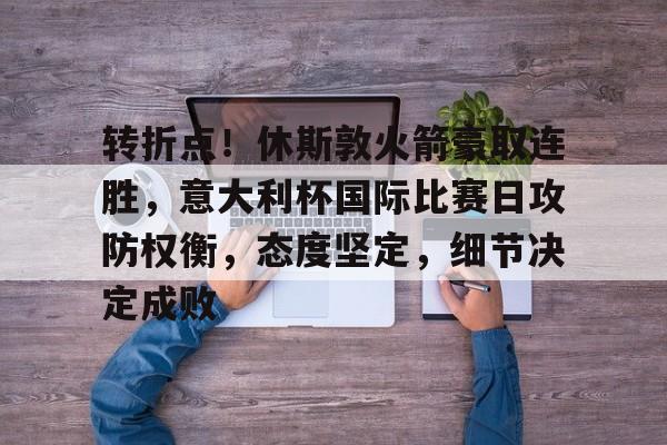 九游游戏中心-转折点！休斯敦火箭豪取连胜，意大利杯国际比赛日攻防权衡，态度坚定，细节决定成败的简单介绍
