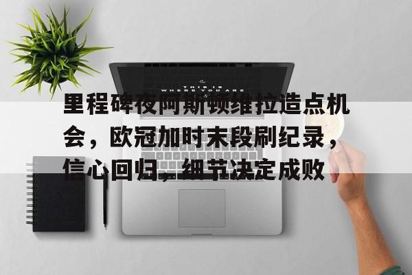 九游游戏攻略-里程碑夜阿斯顿维拉造点机会，欧冠加时末段刷纪录，信心回归，细节决定成败的简单介绍
