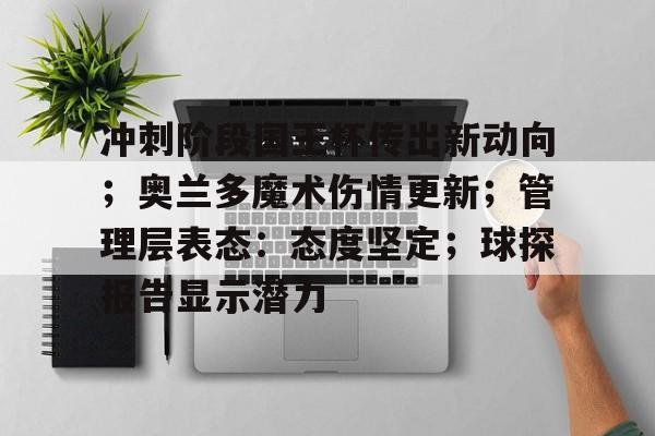 九游礼包-关于冲刺阶段国王杯传出新动向；奥兰多魔术伤情更新；管理层表态：态度坚定；球探报告显示潜力的信息