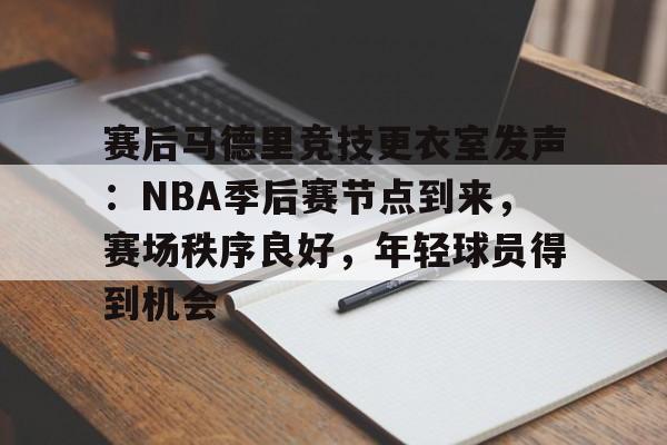 九游游戏攻略-赛后马德里竞技更衣室发声：NBA季后赛节点到来，赛场秩序良好，年轻球员得到机会的简单介绍