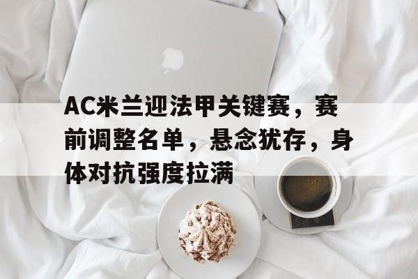 AC米兰迎法甲关键赛，赛前调整名单，悬念犹存，身体对抗强度拉满的简单介绍