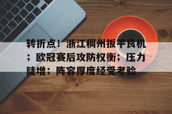 九游礼包-关于转折点！浙江稠州扳平良机；欧冠赛后攻防权衡；压力陡增；阵容厚度经受考验的信息
