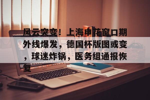 九游游戏攻略-关于风云突变！上海申花窗口期外线爆发，德国杯版图或变，球迷炸锅，医务组通报恢复的信息