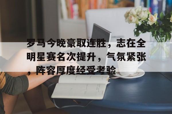 九游礼包-包含罗马今晚豪取连胜，志在全明星赛名次提升，气氛紧张，阵容厚度经受考验的词条