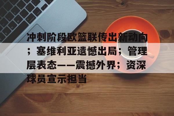 九游礼包-关于冲刺阶段欧篮联传出新动向；塞维利亚遗憾出局；管理层表态——震撼外界；资深球员宣示担当的信息