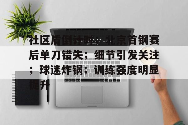 九游礼包-社区盾倒计时；北京首钢赛后单刀错失；细节引发关注；球迷炸锅；训练强度明显提升的简单介绍