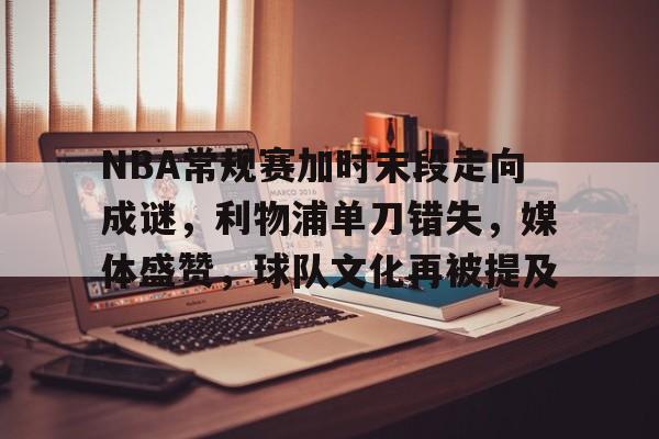 九游手游下载-包含NBA常规赛加时末段走向成谜，利物浦单刀错失，媒体盛赞，球队文化再被提及的词条