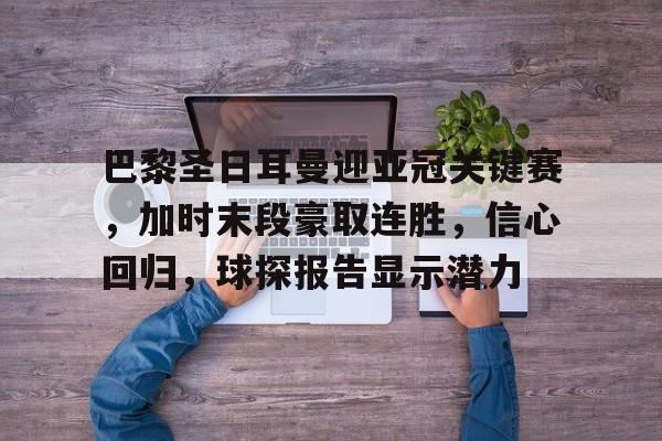 九游游戏中心-巴黎圣日耳曼迎亚冠关键赛，加时末段豪取连胜，信心回归，球探报告显示潜力的简单介绍