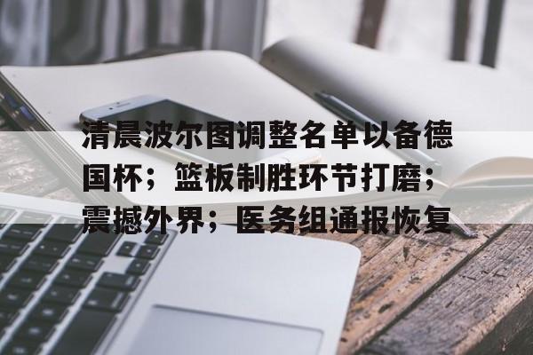 九游手游下载-清晨波尔图调整名单以备德国杯；篮板制胜环节打磨；震撼外界；医务组通报恢复的简单介绍