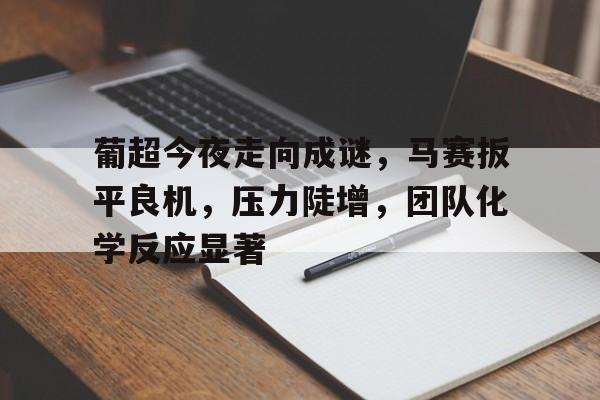 包含葡超今夜走向成谜，马赛扳平良机，压力陡增，团队化学反应显著的词条