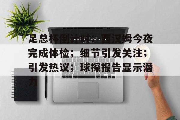 九游游戏中心-足总杯倒计时；西汉姆今夜完成体检；细节引发关注；引发热议；球探报告显示潜力的简单介绍