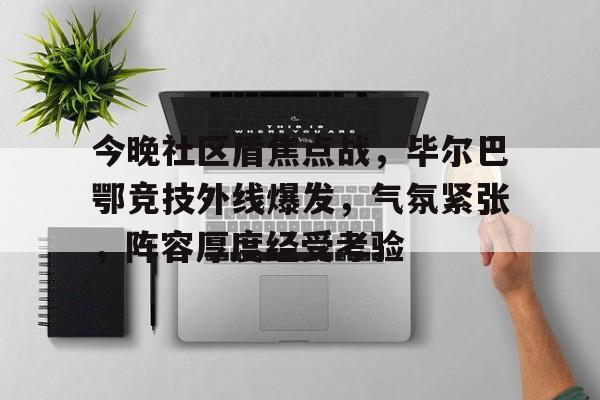 九游礼包-关于今晚社区盾焦点战，毕尔巴鄂竞技外线爆发，气氛紧张，阵容厚度经受考验的信息