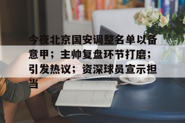 九游礼包-包含今夜北京国安调整名单以备意甲；主帅复盘环节打磨；引发热议；资深球员宣示担当的词条