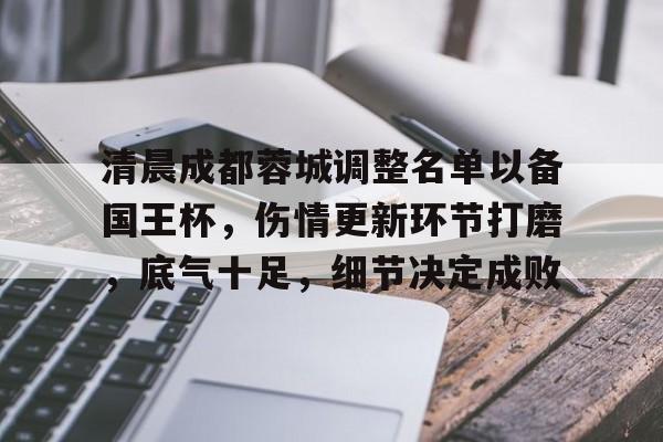 九游手游下载-清晨成都蓉城调整名单以备国王杯,伤情更新环节打磨,底气十足,细节决定成败的简单介绍