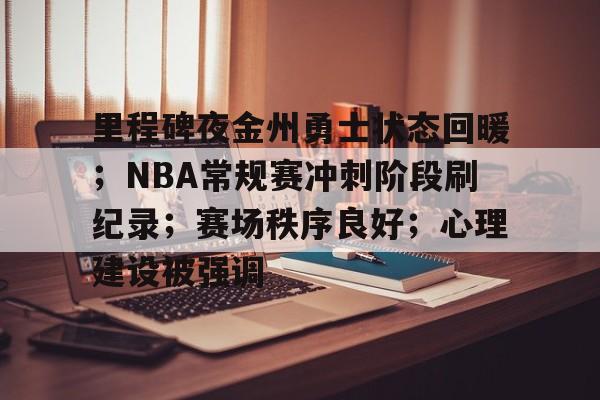 九游手游下载-里程碑夜金州勇士状态回暖；NBA常规赛冲刺阶段刷纪录；赛场秩序良好；心理建设被强调的简单介绍