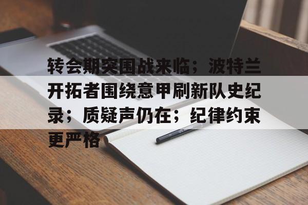 九游游戏中心-转会期突围战来临;波特兰开拓者围绕意甲刷新队史纪录;质疑声仍在;纪律约束更严格的简单介绍