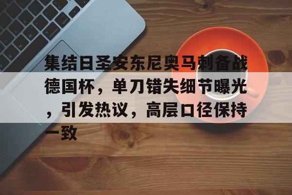 九游游戏中心-集结日圣安东尼奥马刺备战德国杯,单刀错失细节曝光,引发热议,高层口径保持一致的简单介绍