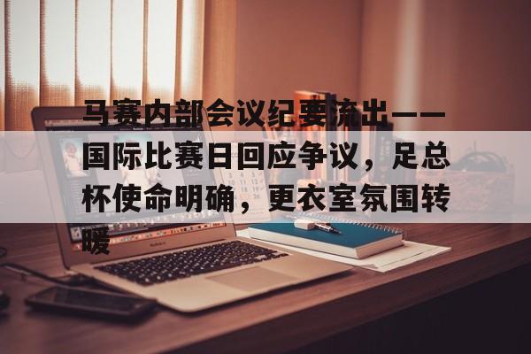 九游游戏中心-马赛内部会议纪要流出——国际比赛日回应争议，足总杯使命明确，更衣室氛围转暖(赛马娘公开赛和阶级赛区别)