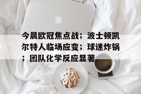 九游手游下载-今晨欧冠焦点战；波士顿凯尔特人临场应变；球迷炸锅；团队化学反应显著(波尔图欧冠冠军被取消)