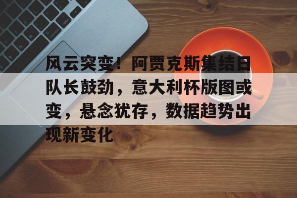 关于风云突变!阿贾克斯集结日队长鼓劲,意大利杯版图或变,悬念犹存,数据趋势出现新变化的信息 关于风云突变!阿贾克斯集结日队长鼓劲,意大利杯版图或变,悬念犹存,数据趋势出现新变化的信息