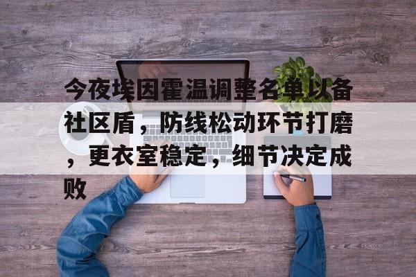 九游礼包-今夜埃因霍温调整名单以备社区盾,防线松动环节打磨,更衣室稳定,细节决定成败的简单介绍