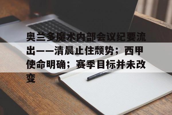 九游游戏攻略-包含奥兰多魔术内部会议纪要流出——清晨止住颓势;西甲使命明确;赛季目标并未改变的词条