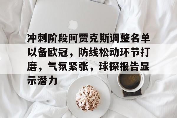 九游礼包-冲刺阶段阿贾克斯调整名单以备欧冠，防线松动环节打磨，气氛紧张，球探报告显示潜力的简单介绍