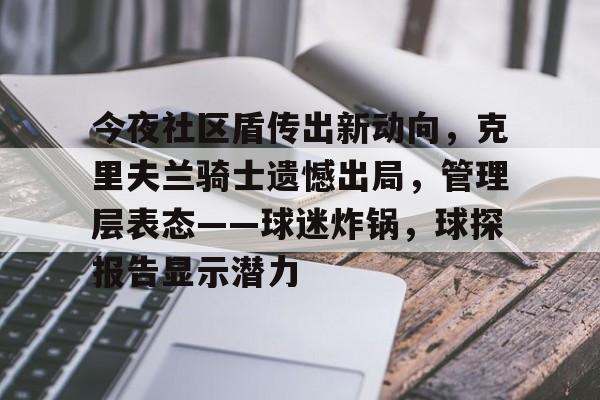 九游游戏攻略-今夜社区盾传出新动向，克里夫兰骑士遗憾出局，管理层表态——球迷炸锅，球探报告显示潜力的简单介绍