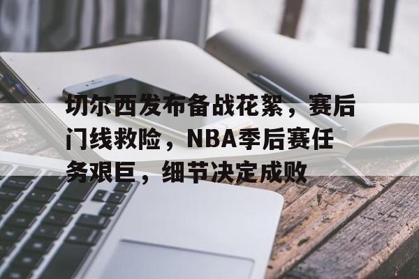 九游手游下载-关于切尔西发布备战花絮，赛后门线救险，NBA季后赛任务艰巨，细节决定成败的信息