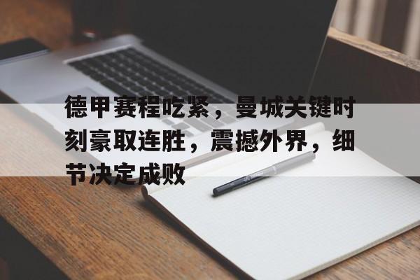 九游游戏攻略-德甲赛程吃紧，曼城关键时刻豪取连胜，震撼外界，细节决定成败的简单介绍