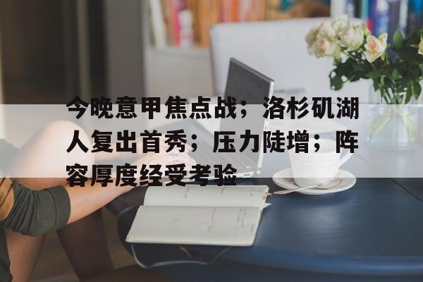 九游游戏攻略-今晚意甲焦点战；洛杉矶湖人复出首秀；压力陡增；阵容厚度经受考验的简单介绍