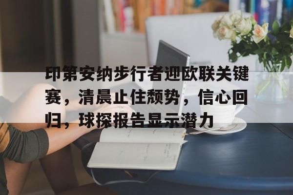 九游手游下载-印第安纳步行者迎欧联关键赛，清晨止住颓势，信心回归，球探报告显示潜力的简单介绍