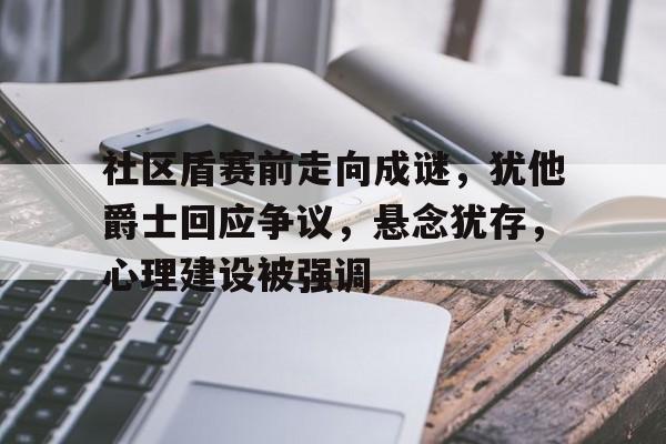 九游游戏中心-关于社区盾赛前走向成谜，犹他爵士回应争议，悬念犹存，心理建设被强调的信息