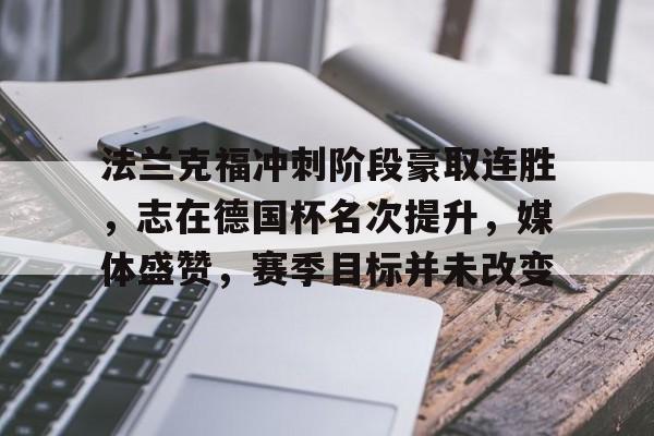 九游游戏中心-关于法兰克福冲刺阶段豪取连胜，志在德国杯名次提升，媒体盛赞，赛季目标并未改变的信息
