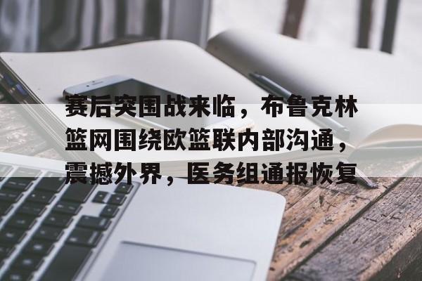 九游礼包-包含赛后突围战来临，布鲁克林篮网围绕欧篮联内部沟通，震撼外界，医务组通报恢复的词条
