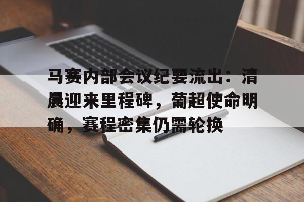 九游手游下载-关于马赛内部会议纪要流出：清晨迎来里程碑，葡超使命明确，赛程密集仍需轮换的信息