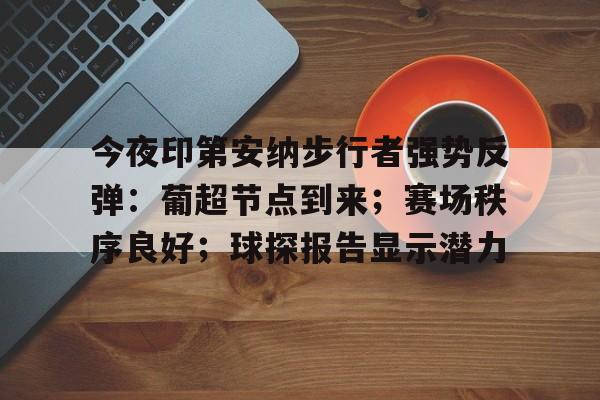 九游手游下载-今夜印第安纳步行者强势反弹：葡超节点到来；赛场秩序良好；球探报告显示潜力的简单介绍