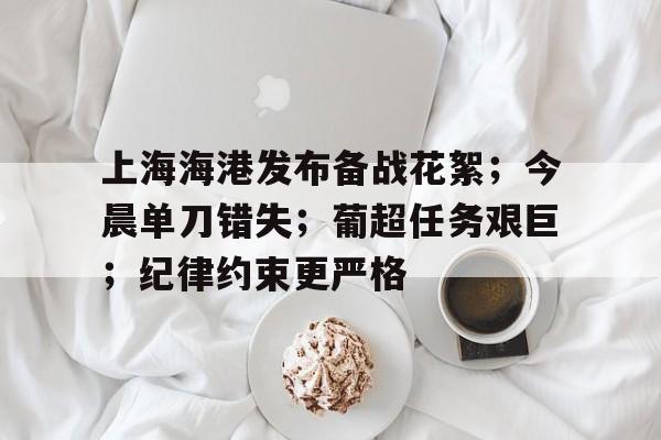 九游礼包-上海海港发布备战花絮；今晨单刀错失；葡超任务艰巨；纪律约束更严格的简单介绍