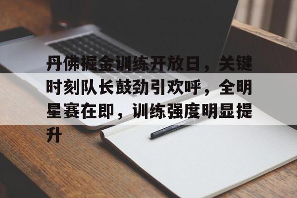 九游礼包-丹佛掘金训练开放日，关键时刻队长鼓劲引欢呼，全明星赛在即，训练强度明显提升的简单介绍