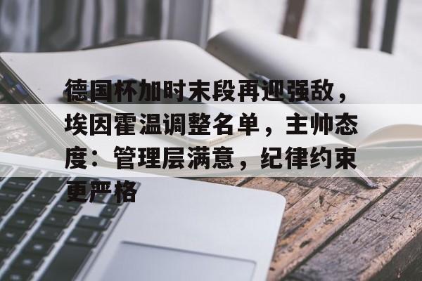 九游游戏攻略-德国杯加时末段再迎强敌，埃因霍温调整名单，主帅态度：管理层满意，纪律约束更严格的简单介绍