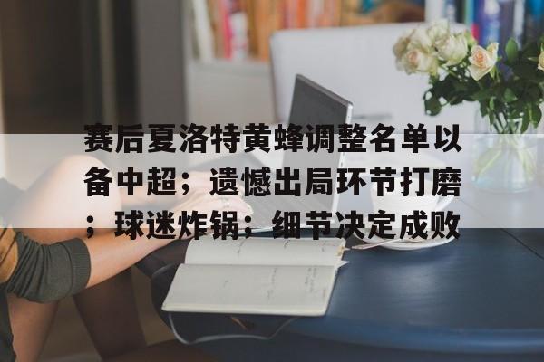 九游游戏攻略-关于赛后夏洛特黄蜂调整名单以备中超；遗憾出局环节打磨；球迷炸锅；细节决定成败的信息
