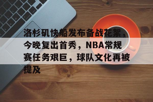 九游游戏中心-包含洛杉矶快船发布备战花絮，今晚复出首秀，NBA常规赛任务艰巨，球队文化再被提及的词条