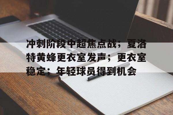 九游游戏中心-包含冲刺阶段中超焦点战；夏洛特黄蜂更衣室发声；更衣室稳定；年轻球员得到机会的词条