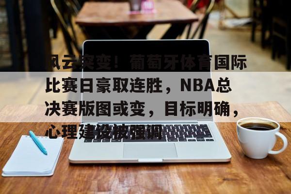九游游戏中心-风云突变！葡萄牙体育国际比赛日豪取连胜，NBA总决赛版图或变，目标明确，心理建设被强调的简单介绍