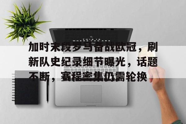 九游礼包-加时末段罗马备战欧冠，刷新队史纪录细节曝光，话题不断，赛程密集仍需轮换(开局规划被开除溜到欧洲当球王)