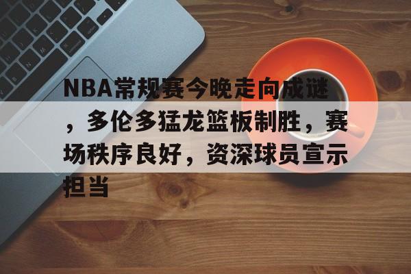 九游礼包-NBA常规赛今晚走向成谜，多伦多猛龙篮板制胜，赛场秩序良好，资深球员宣示担当的简单介绍
