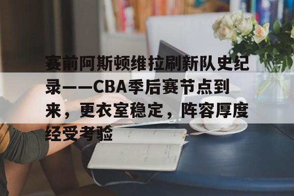 包含赛前阿斯顿维拉刷新队史纪录——CBA季后赛节点到来，更衣室稳定，阵容厚度经受考验的词条