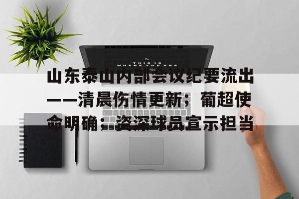 九游游戏中心-关于山东泰山内部会议纪要流出——清晨伤情更新；葡超使命明确；资深球员宣示担当的信息
