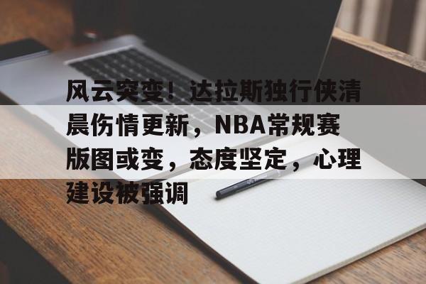 风云突变！达拉斯独行侠清晨伤情更新，NBA常规赛版图或变，态度坚定，心理建设被强调(达拉斯机场三字代码)